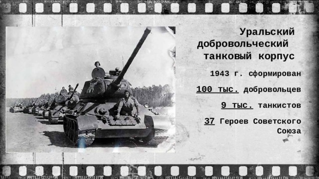 Уральский  добровольческий танковый корпус 1943 г. сформирован 100 тыс. добровольцев 9 тыс. танкистов 37 Героев Советского Союза