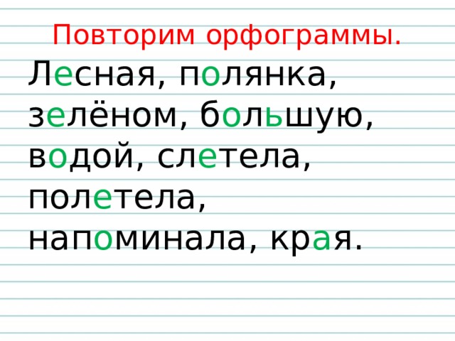 Повторим орфограммы. Л е сная, п о лянка, з е лёном, б о л ь шую, в о дой, сл е тела, пол е тела, нап о минала, кр а я.