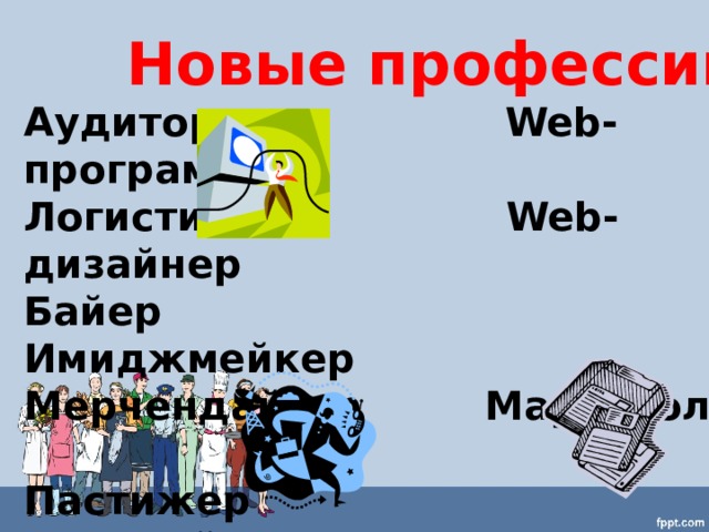 Новые профессии Аудитор Web- программист Логистик Web- дизайнер Байер Имиджмейкер Мерчендайзер Маркетолог Пастижер Копирайтер Таксидермист Титестер