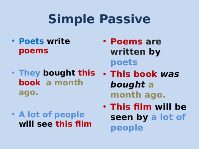 Simple Passive Poets write poems Poems are written by  poets This book  was bought  a month ago.  This film will be seen by  a lot of people   They bought this book  a month ago.