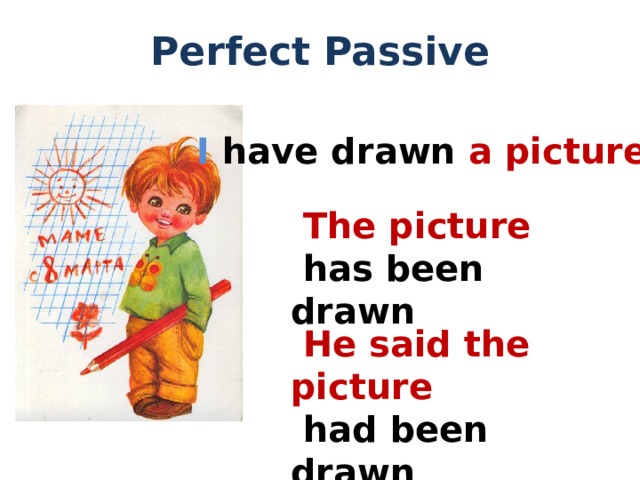 Perfect Passive I have drawn a picture  The picture  has been drawn  He said the picture  had been drawn