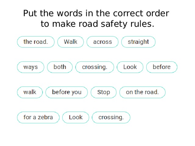 Put the words in the correct order  to make road safety rules.