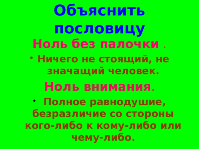 Объяснить пословицу Ноль без палочки . Ничего не стоящий, не значащий человек. Ноль внимания .  Полное равнодушие, безразличие со стороны кого-либо к кому-либо или чему-либо. 12