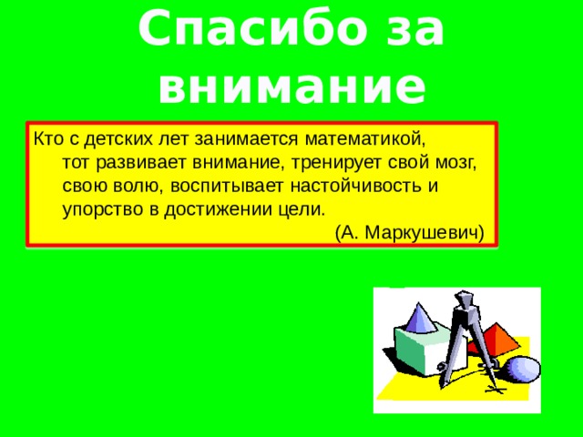 Спасибо за внимание Кто с детских лет занимается математикой, тот развивает внимание, тренирует свой мозг, свою волю, воспитывает настойчивость и упорство в достижении цели. (А. Маркушевич) 12