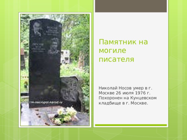 Памятник на могиле писателя Николай Носов умер в г. Москве 26 июля 1976 г. Похоронен на Кунцевском кладбище в г. Москве.