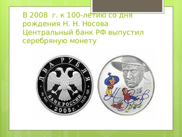 В 2008 г. к 100-летию со дня рождения Н. Н. Носова Центральный банк РФ выпустил серебряную монету