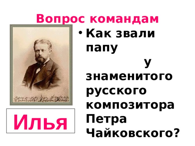 Вопрос командам Как звали папу у знаменитого русского композитора Петра Чайковского? Илья