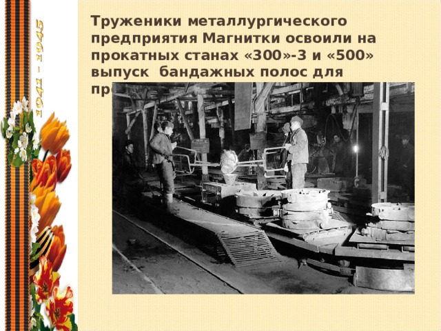 Труженики металлургического предприятия Магнитки освоили на прокатных станах «300»-3 и «500» выпуск бандажных полос для производства тяжелых танков.