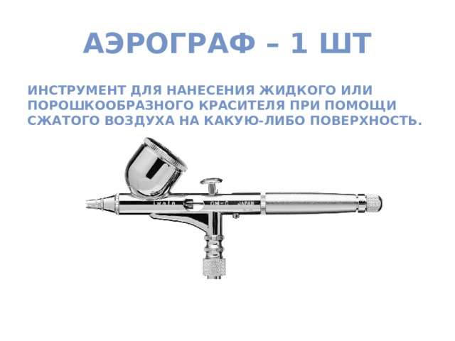 Аэрограф – 1 шт Инструмент для нанесения жидкого или порошкообразного красителя при помощи сжатого воздуха на какую-либо поверхность.