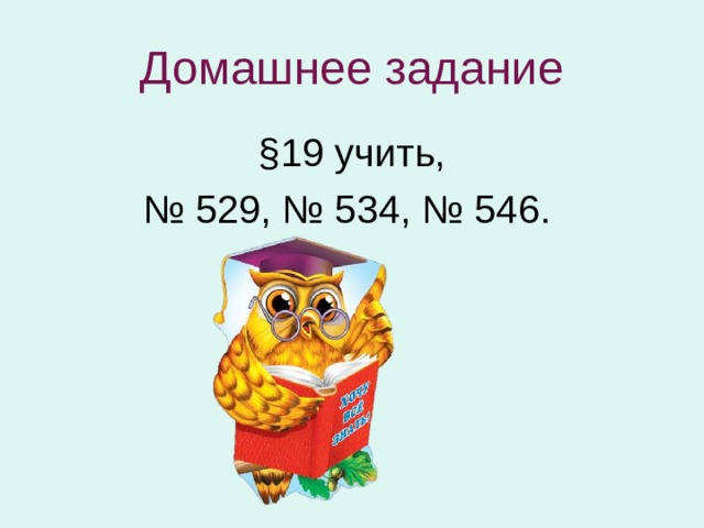 Домашнее задание §19 учить, № 529, № 534, № 546.