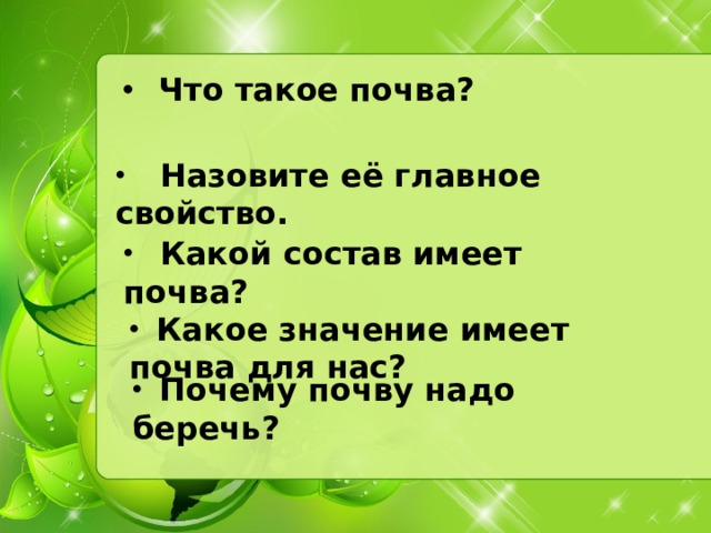 Что такое почва?  Назовите её главное свойство.  Какой состав имеет почва?  Какое значение имеет почва для нас?  Почему почву надо беречь?