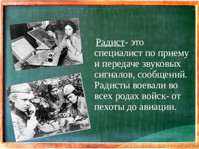 Радист - это специалист по приему и передаче звуковых сигналов, сообщений. Радисты воевали во всех родах войск- от пехоты до авиации.