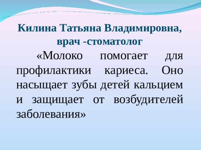 Килина Татьяна Владимировна, врач -стоматолог  «Молоко помогает для профилактики кариеса. Оно насыщает зубы детей кальцием и защищает от возбудителей заболевания»