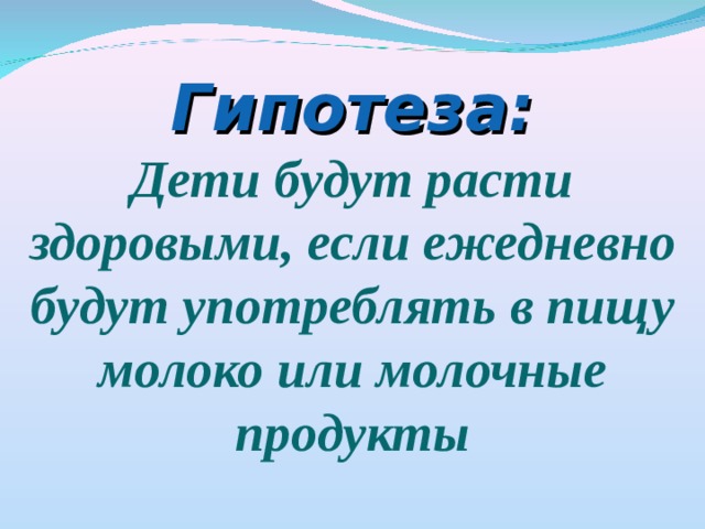 Гипотеза: Дети будут расти здоровыми, если ежедневно будут употреблять в пищу молоко или молочные продукты