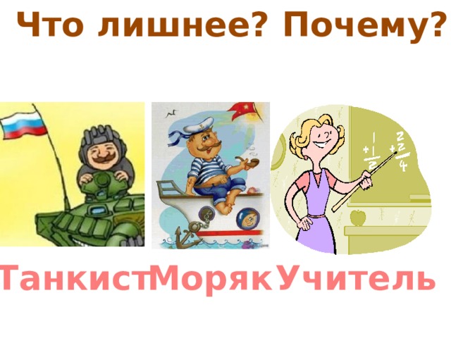 Что лишнее? Почему? Танкист Моряк Учитель