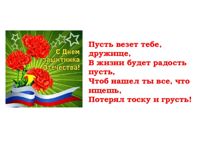   Пусть везет тебе, дружище, В жизни будет радость пусть, Чтоб нашел ты все, что ищешь, Потерял тоску и грусть!