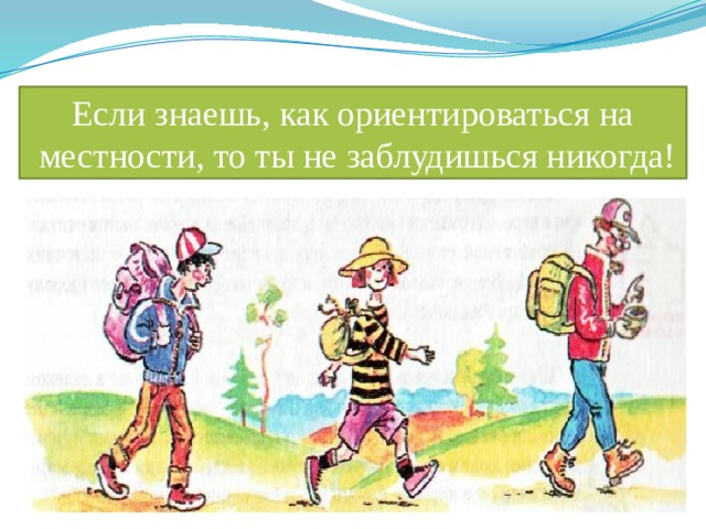 Если знаешь, как ориентироваться на  местности, то ты не заблудишься никогда!