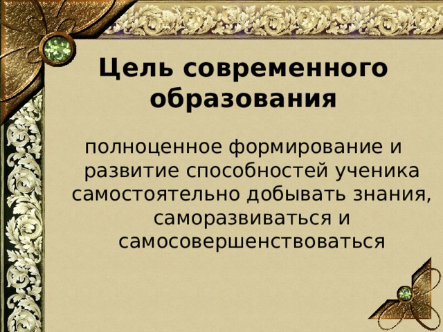 Цель современного образования полноценное формирование и развитие способностей ученика самостоятельно добывать знания, саморазвиваться и самосовершенствоваться