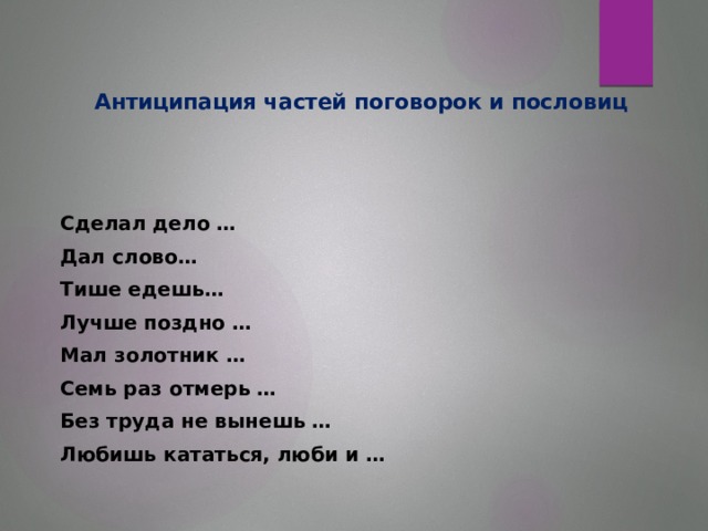 Антиципация частей поговорок и пословиц    Сделал дело …   Дал слово…    Тише едешь… Лучше поздно …   Мал золотник …   Семь раз отмерь … Без труда не вынешь … Любишь кататься, люби и …