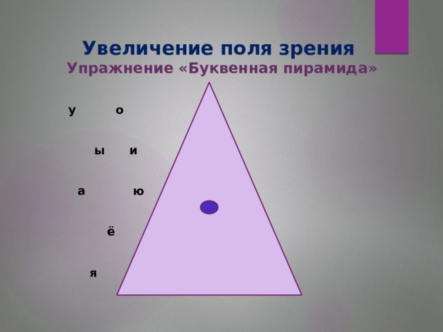 Увеличение поля зрения  Упражнение «Буквенная пирамида»      у  о      ы    и       а    ю     ё  .  э     я      е