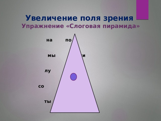 Увеличение поля зрения  Упражнение «Слоговая пирамида»     на  по      мы  си      лу    та     со    пы     ты     ли