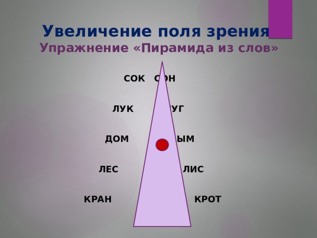 Увеличение поля зрения  Упражнение «Пирамида из слов»  СОК СОН   ЛУК ЛУГ   ДОМ ДЫМ   ЛЕС ЛИС   КРАН КРОТ