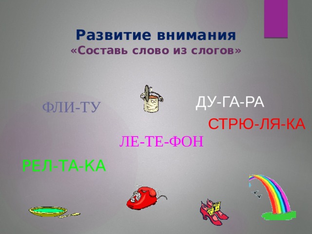 Развитие внимания  «Составь слово из слогов» ДУ-ГА-РА ФЛИ-ТУ СТРЮ-ЛЯ-КА ЛЕ-ТЕ-ФОН РЕЛ-ТА-КА