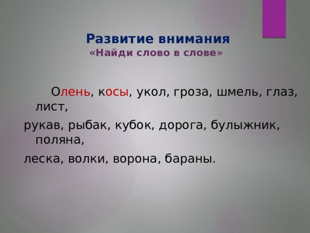 Развитие внимания  « Найди слово в слове»      О лень , к осы , укол, гроза, шмель, глаз, лист, рукав, рыбак, кубок, дорога, булыжник, поляна, леска, волки, ворона, бараны.