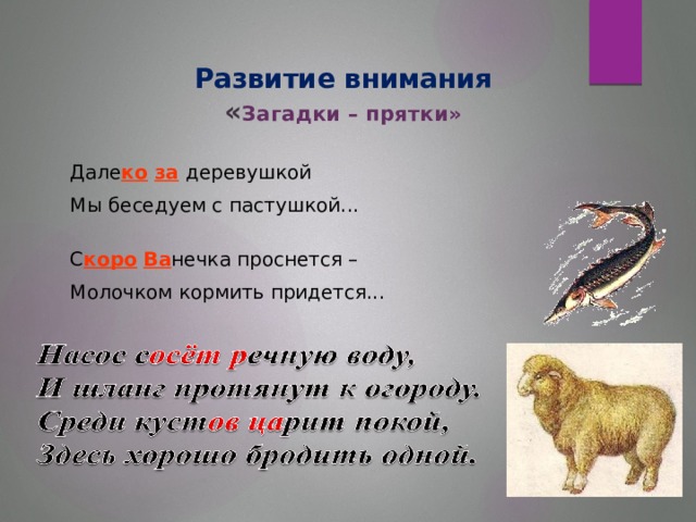 Развитие внимания  « Загадки – прятки» Дале ко  за  деревушкой Мы беседуем с пастушкой... С коро  Ва нечка проснется – Молочком кормить придется...