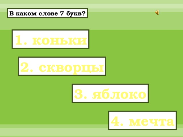 В каком слове 7 букв? 1. коньки 2. скворцы 3. яблоко 4. мечта