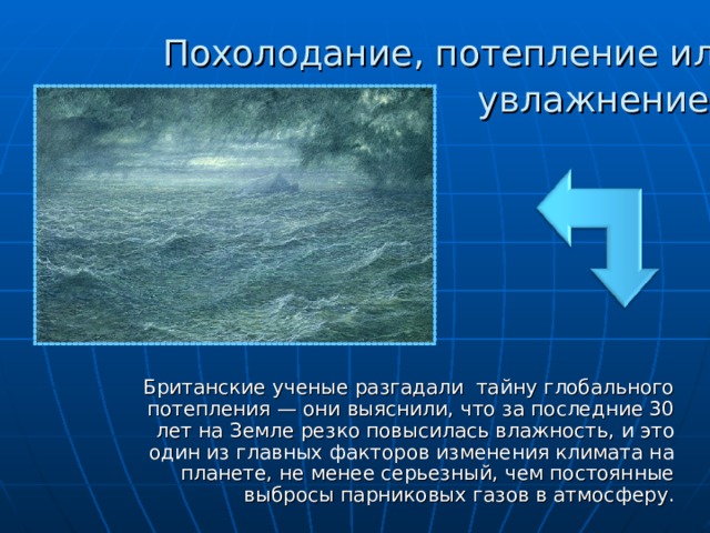 Похолодание, потепление или увлажнение?  Британские ученые разгадали тайну глобального потепления — они выяснили, что за последние 30 лет на Земле резко повысилась влажность, и это один из главных факторов изменения климата на планете, не менее серьезный, чем постоянные выбросы парниковых газов в атмосферу.