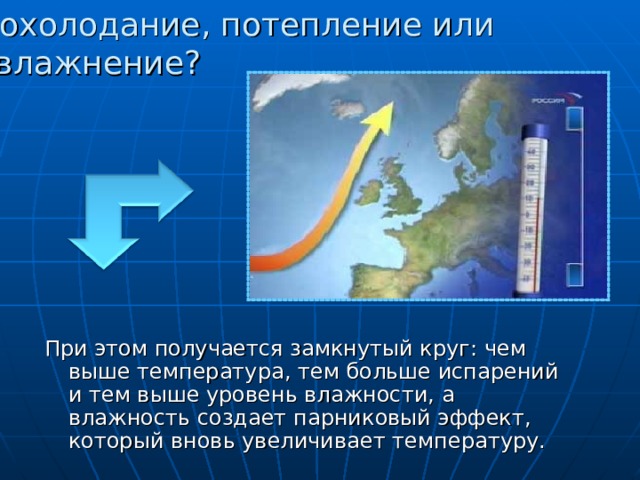 Похолодание, потепление или увлажнение? При этом получается замкнутый круг: чем выше температура, тем больше испарений и тем выше уровень влажности, а влажность создает парниковый эффект, который вновь увеличивает температуру.