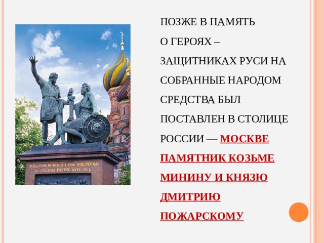 ПОЗЖЕ В ПАМЯТЬ  О ГЕРОЯХ – ЗАЩИТНИКАХ РУСИ НА СОБРАННЫЕ НАРОДОМ СРЕДСТВА БЫЛ ПОСТАВЛЕН В СТОЛИЦЕ РОССИИ — МОСКВЕ ПАМЯТНИК КОЗЬМЕ МИНИНУ И КНЯЗЮ ДМИТРИЮ ПОЖАРСКОМУ .