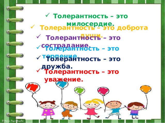 Толерантность – это милосердие.  Толерантность – это доброта души.  Толерантность – это сострадание.  Толерантность – это терпение.  Толерантность – это дружба. Толерантность – это уважение.