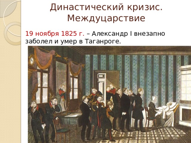 Династический кризис. Междуцарствие 19 ноября 1825 г. – Александр I внезапно заболел и умер в Таганроге.
