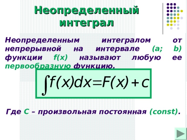 Неопределенный интеграл Неопределенным интегралом от непрерывной на интервале (a;  b)  функции  f(x)  называют любую ее первообразную функцию. Где С – произвольная постоянная ( const) .