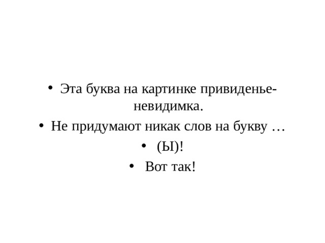 Эта буква на картинке привиденье-невидимка. Не придумают никак слов на букву …  (Ы)!  Вот так!