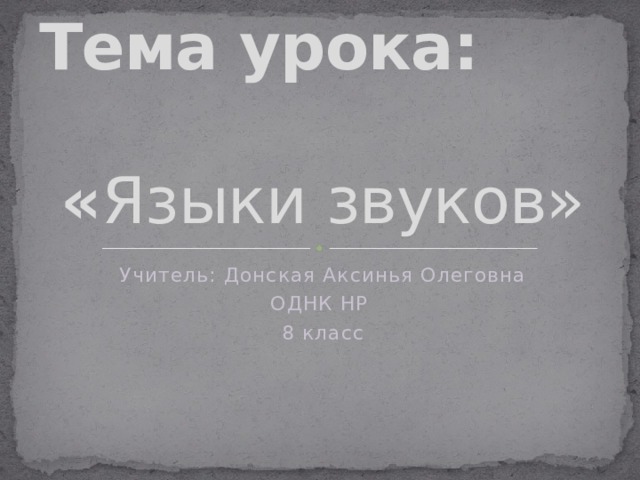 Тема урока:  « Языки звуков» Учитель: Донская Аксинья Олеговна ОДНК НР 8 класс