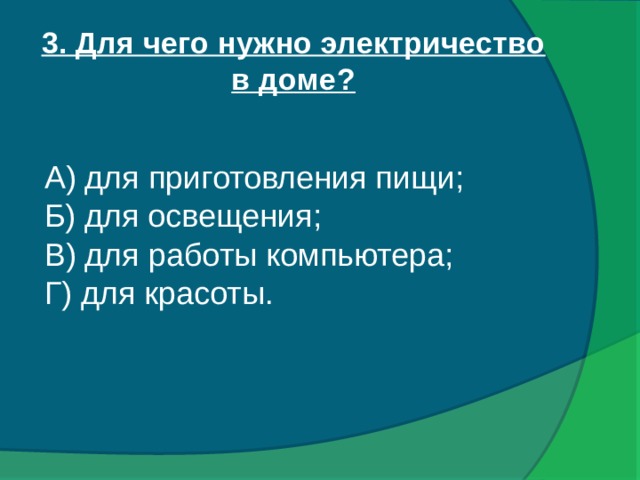 3. Для чего нужно электричество в доме?  А) для приготовления пищи; Б) для освещения; В) для работы компьютера; Г) для красоты.