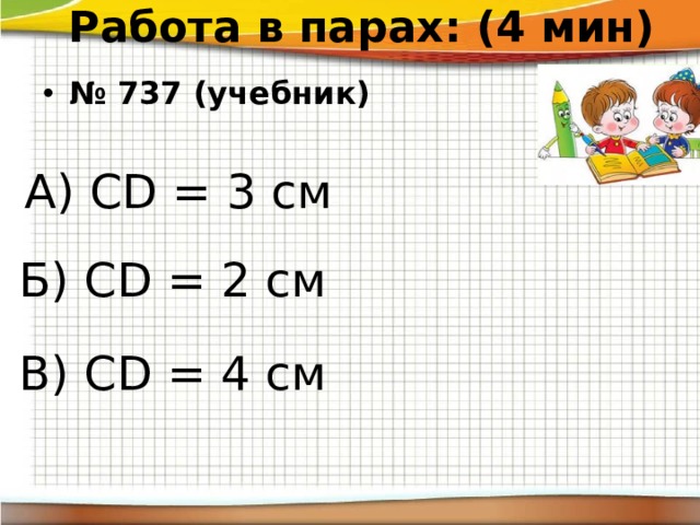 Работа в парах: (4 мин) № 737 (учебник) А) СD = 3 см Б) СD = 2 см В) СD = 4 см