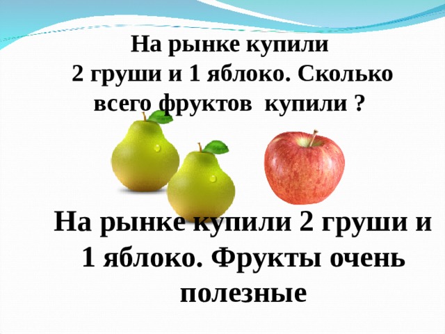 На рынке купили 2 груши и 1 яблоко. Фрукты очень полезные На рынке купили 2 груши и 1 яблоко. Сколько всего фруктов купили ?