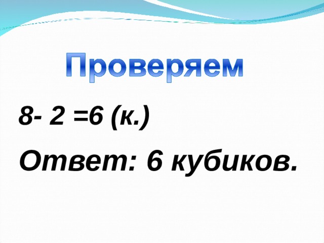 8- 2 =6 (к.) Ответ: 6 кубиков.