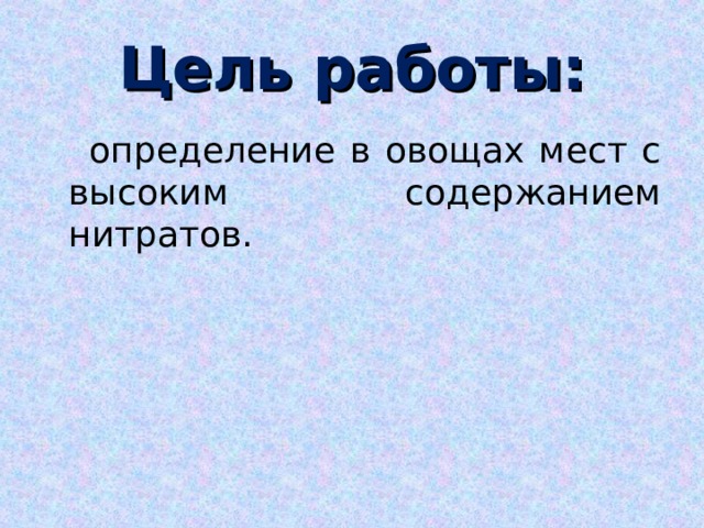 Цель работы:  определение в овощах мест с высоким содержанием нитратов.