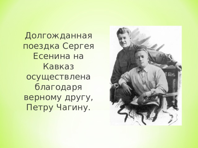 Долгожданная поездка Сергея Есенина на Кавказ осуществлена благодаря верному другу, Петру Чагину.