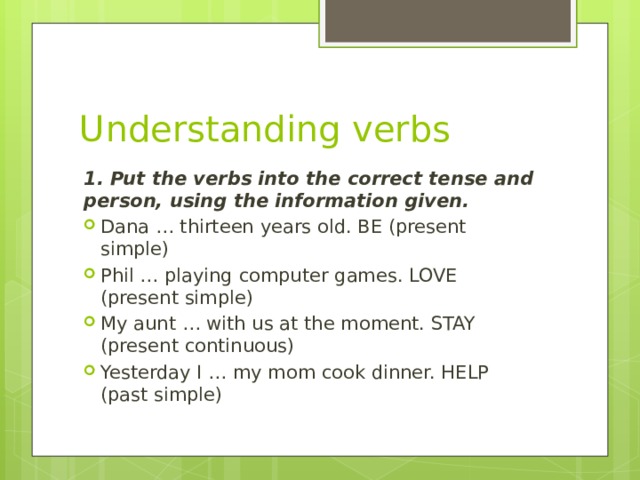 Understanding verbs 1. Put the verbs into the correct tense and person, using the information given.