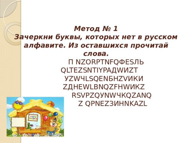 Метод № 1  Зачеркни буквы, которых нет в русском алфавите. Из оставшихся прочитай слова.  П NZORРТNFQФЕSЛЬ  QLTEZSNTIYPAДWИZТ  УZWЧLSQENБНZVИКИ  ZДНЕWLВNQZFHWИКZ   RSVPZQУNWЧКQZANQ   Z QPNEZЗИНNKAZL 