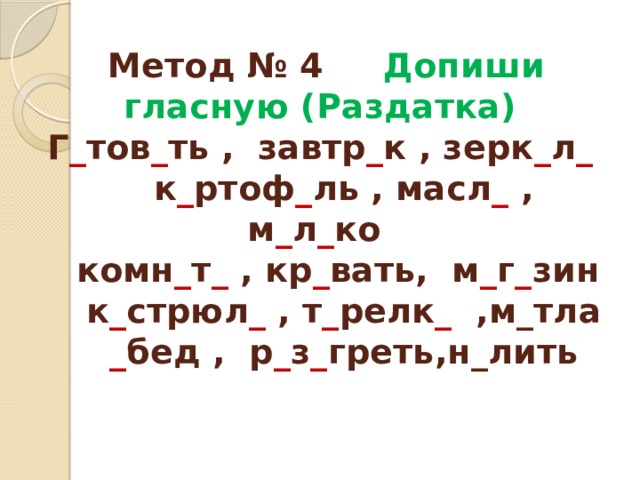 Метод № 4 Допиши гласную (Раздатка)  Г _ тов _ ть , завтр _ к , зерк _ л _  к _ ртоф _ ль , масл _ , м _ л _ ко  комн _ т _ , кр _ вать, м _ г _ зин  к _ стрюл _ , т _ релк _ ,м_тла   _ бед , р _ з _ греть,н_лить