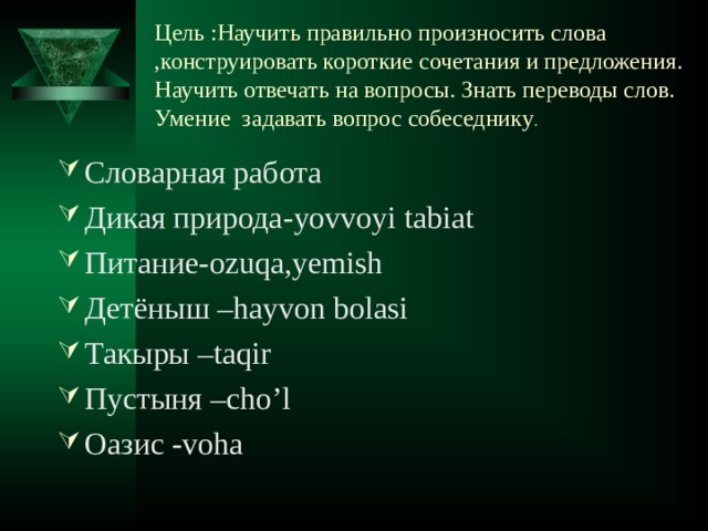 Цель :Научить правильно произносить слова ,конструировать короткие сочетания и предложения. Научить отвечать на вопросы. Знать переводы слов.  Умение задавать вопрос собеседнику .