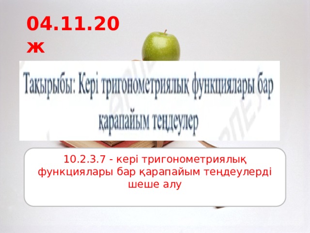 04.11.20ж 10.2.3.7 - кері тригонометриялық функциялары бар қарапайым теңдеулерді шеше алу