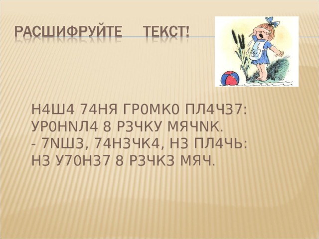 Н4Ш4 74НЯ ГР0МК0 ПЛ4Ч37:  УР0НNЛ4 8 Р3ЧКУ МЯЧNК.  - 7NШ3, 74Н3ЧК4, Н3 ПЛ4ЧЬ:  Н3 У70Н37 8 Р3ЧК3 МЯЧ.